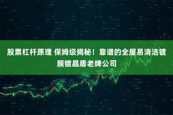 股票杠杆原理 保姆级揭秘！靠谱的全屋易清洁镀膜镀晶盾老牌公司