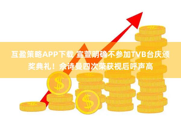 互盈策略APP下载 宣萱明确不参加TVB台庆颁奖典礼！佘诗曼四次荣获视后呼声高