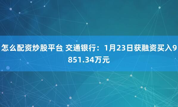 怎么配资炒股平台 交通银行：1月23日获融资买入9851.34万元